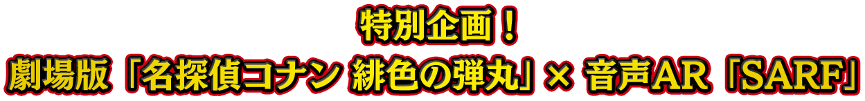 特別企画！劇場版「名探偵コナン 緋色の弾丸」　音声AR「SARF」