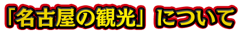 名古屋の観光についてはこちらから