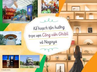Kế hoạch tận hưởng trọn vẹn Công viên Ghibli và Nagoya